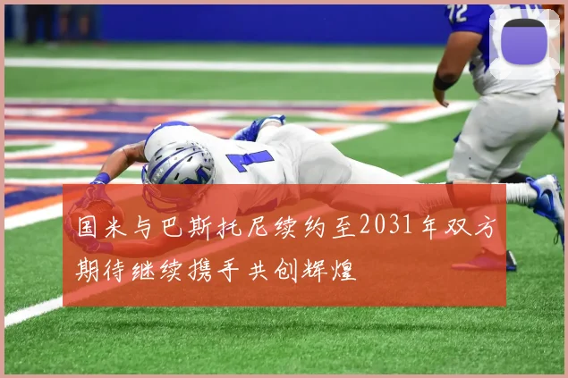 国米与巴斯托尼续约至2031年双方期待继续携手共创辉煌