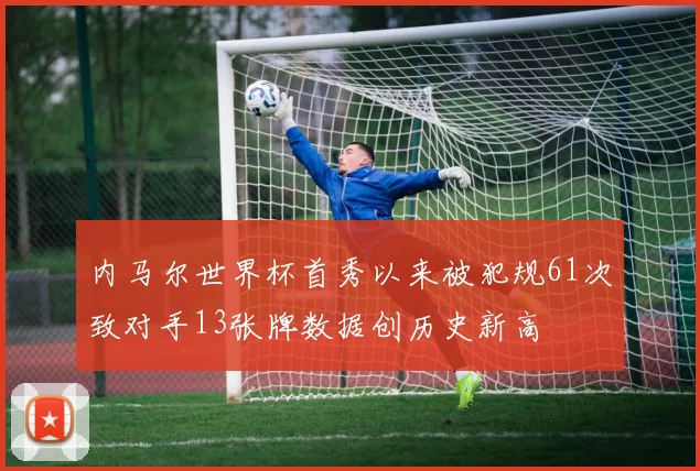 内马尔世界杯首秀以来被犯规61次致对手13张牌数据创历史新高