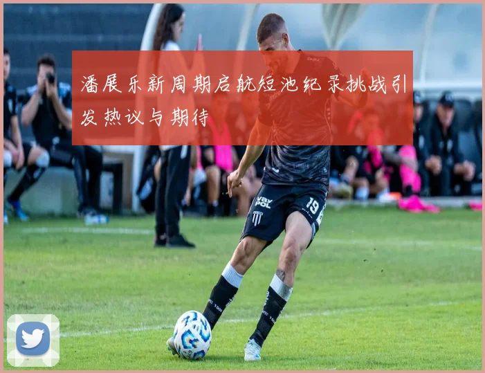 潘展乐新周期启航短池纪录挑战引发热议与期待