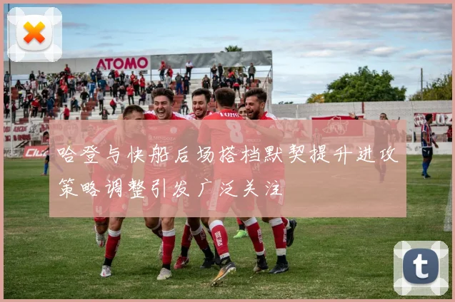 哈登与快船后场搭档默契提升进攻策略调整引发广泛关注