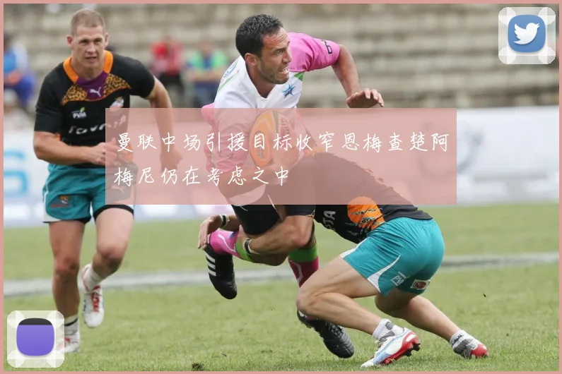 曼联中场引援目标收窄恩梅查楚阿梅尼仍在考虑之中